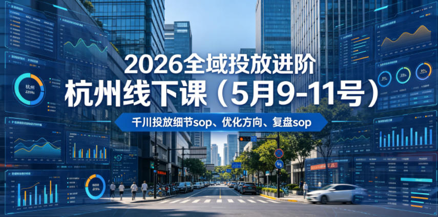 2026全域投放进阶杭州线下课(5月9-11号),包括千川投放细节sop、优化方向、复盘sop(20小时录音+字幕)-蜗牛学社