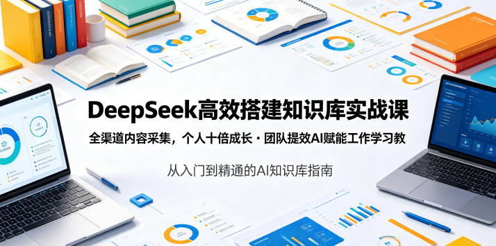 DeepSeek高效搭建知识库实战课,全渠道内容采集,个人十倍成长・团队提效,AI赋能工作学习-蜗牛学社