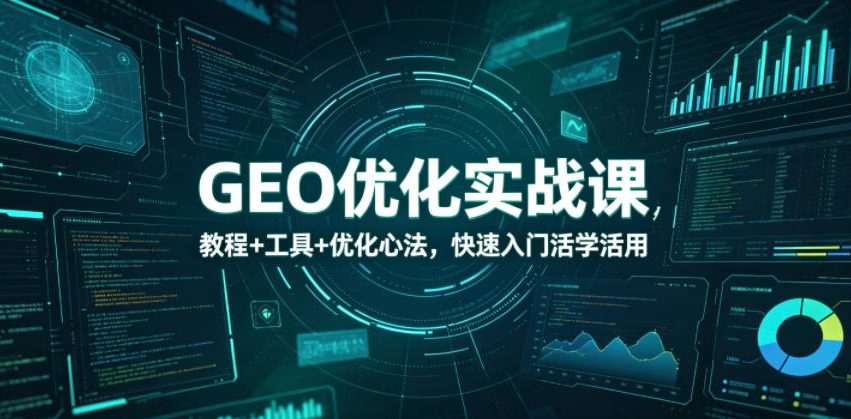 GEO优化实战课,教程+工具+优化心法,快速入门活学活用-蜗牛学社