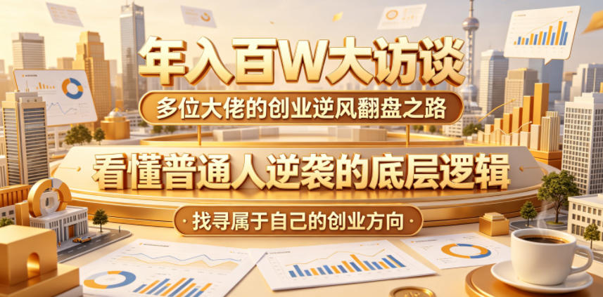 年入百W大访谈，多位大佬的创业逆风翻盘之路，看懂普通人逆袭的底层逻辑，找寻属于自己的创业方向-蜗牛学社