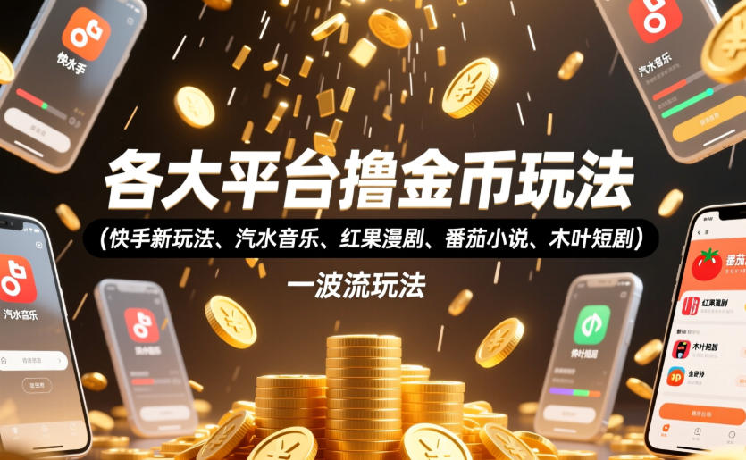 各大平台撸金币玩法（快手新玩法、汽水音乐、红果漫剧、番茄小说、木叶短剧），一波流玩法（收费398元的教程）-蜗牛学社