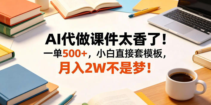 AI代做课件太香了！一单500+，小白直接套模板，月入2W不是梦！【揭秘】-蜗牛学社