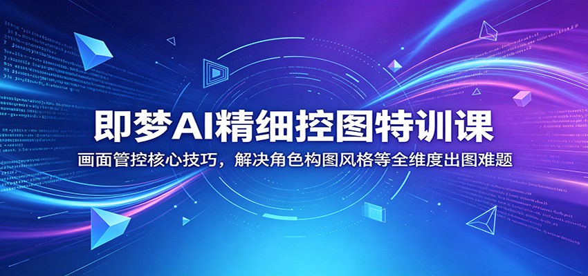 即梦AI精细控图特训课：画面管控核心技巧，解决角色构图风格等全维度出图难题-蜗牛学社