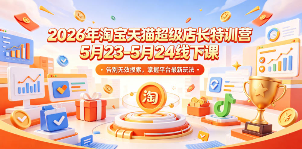 2026年淘宝天猫超级店长特训营5月23-5月24线下课，告别无效摸索，掌握平台最新玩法-蜗牛学社