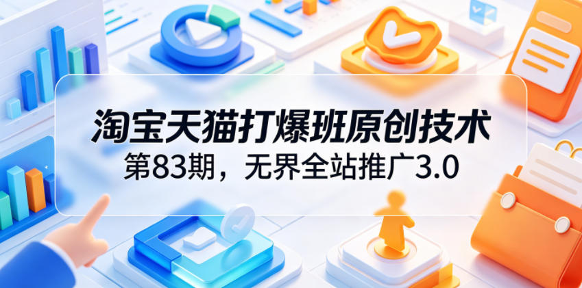 淘宝天猫打爆班原创技术第83期,无界全站推广3.0,实现店铺高投产爆单增收-蜗牛学社