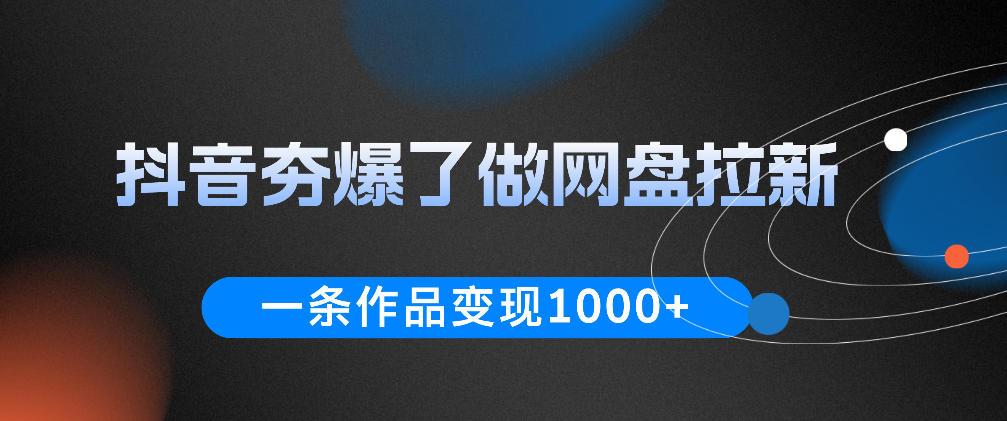 抖音夯爆了做网盘拉新,一条作品轻松10W+流量,变现1k+,看完即可上手操作-蜗牛学社