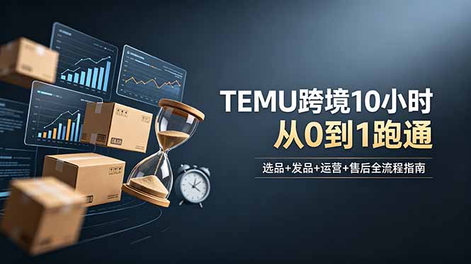 想做TEMU跨境但不知从何下手?选品+发品+运营+售后,10小时从0到1跑通-蜗牛学社