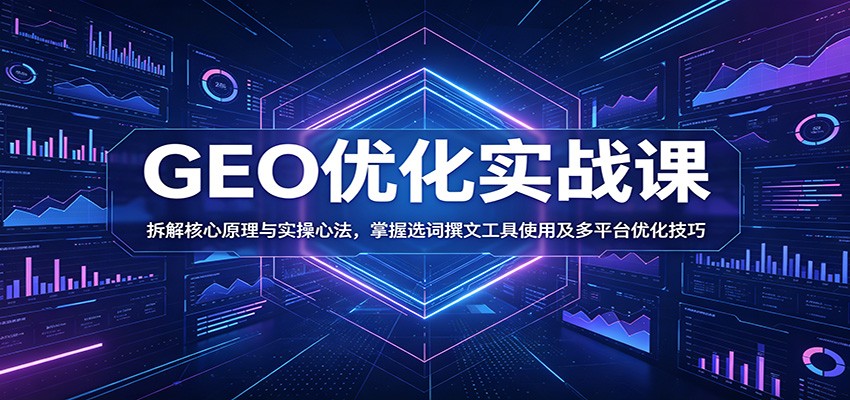 GEO优化实战课:拆解核心原理与实操心法,掌握选词撰文工具使用及多平台优化技巧-蜗牛学社