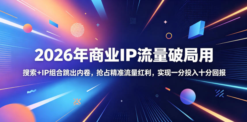 2026年商业IP流量破局用,搜索+IP组合跳出内卷,抢占精准流量红利,实现一分投入十分回报-蜗牛学社