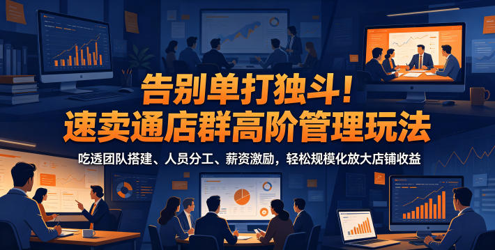 告别单打独斗！速卖通店群高阶管理玩法，吃透团队搭建、人员分工、薪资激励，轻松规模化放大店铺收益-蜗牛学社
