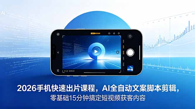 2026 手机快速出片课程，AI 全自动文案脚本剪辑，零基础 15 分钟搞定短视频获客内容-蜗牛学社