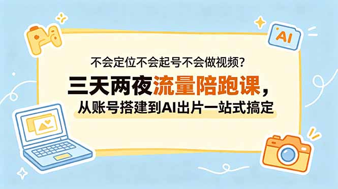 不会定位不会起号不会做视频?三天两夜流量陪跑课,从账号搭建到AI出片一站式搞定-蜗牛学社