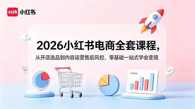 2026小红书电商全套课程,从开店选品到内容运营售后风控,零基础一站式学会变现-蜗牛学社