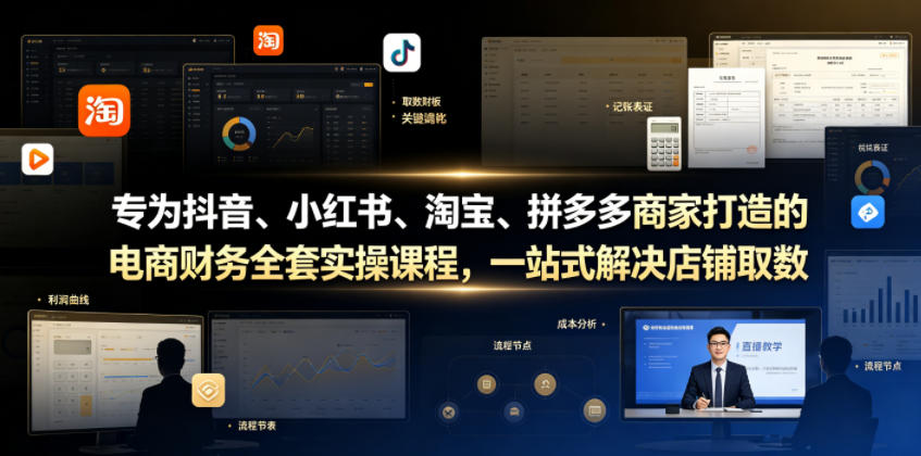 专为抖音、小红书、淘宝、拼多多商家打造的电商财务全套实操课程,一站式解决店铺取数、记账、报税全流程难题-蜗牛学社
