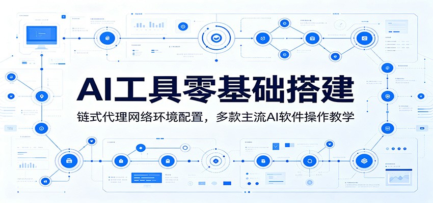AI工具零基础搭建:链式代理网络环境配置,多款主流AI软件操作教学-蜗牛学社