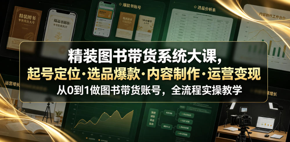 精装图书带货系统大课,起号定位・选品爆款・内容制作・运营变现,从0到1做图书带货账号,全流程实操教学-蜗牛学社