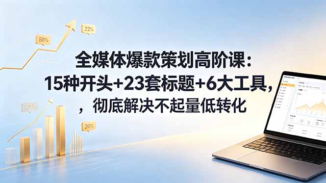 全媒体爆款策划高阶课:15种开头+23套标题+6大工具,彻底解决不起量低转化-蜗牛学社