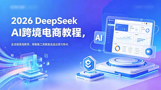 2026 DeepSeek AI跨境电商教程,全流程落地教学,用智能工具赋能选品运营与转化-蜗牛学社
