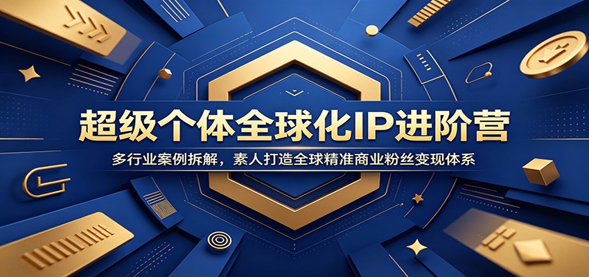 超级个体全球化IP进阶营：多行业案例拆解，素人打造全球精准商业粉丝变现体系-蜗牛学社