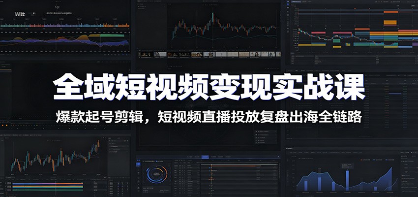 全域短视频变现实战课：爆款起号剪辑，短视频直播投放复盘出海全链路-蜗牛学社