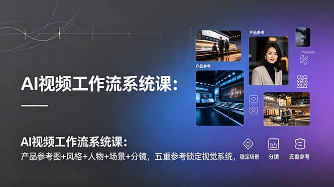 AI视频工作流系统课:产品参考图+风格+人物+场景+分镜,五重参考锁定视觉系统,稳定产出高质量视频-蜗牛学社