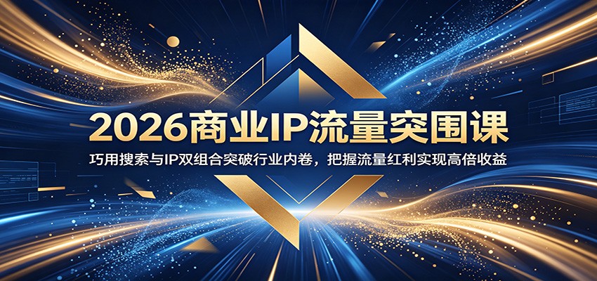 2026商业IP流量突围课：巧用搜索与IP双组合突破行业内卷，把握流量红利实现高倍收益-蜗牛学社