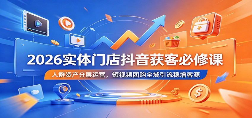 2026实体门店抖音获客必修课:人群资产分层运营,短视频团购全域引流稳增客源-蜗牛学社