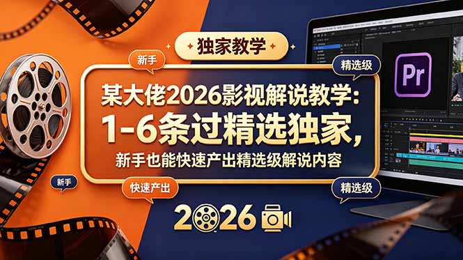 某大佬2026影视解说教学:1-6条过精选独家,新手也能快速产出精选级解说内容-蜗牛学社