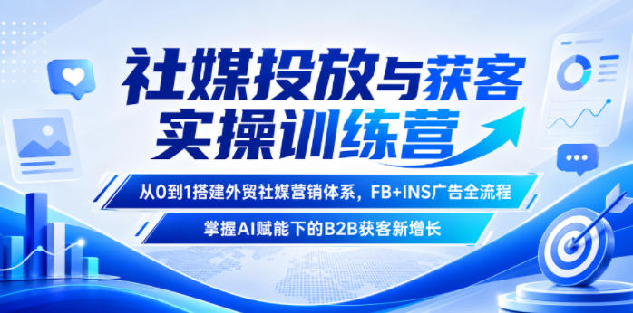 社媒投放与获客实操训练营，从0到1搭建外贸社媒营销体系，FB+INS广告全流程，掌握AI赋能下的B2B获客新增长-蜗牛学社