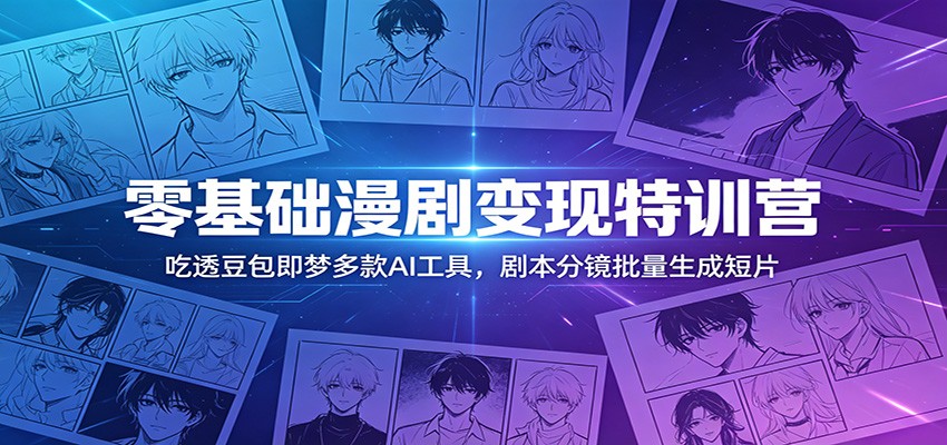 零基础漫剧变现特训营：玩转豆包即梦多款AI工具，剧本分镜批量生成短片-蜗牛学社