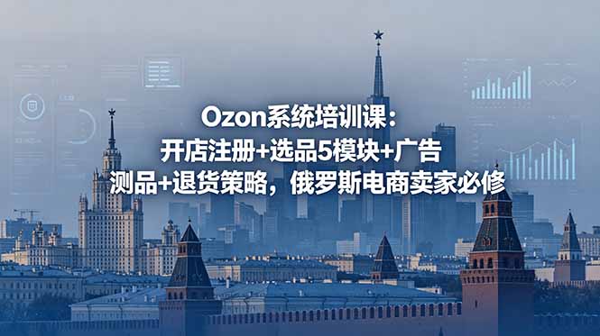 Ozon系统培训课:开店注册+选品5模块+广告测品+退货策略,俄罗斯电商卖家必修-蜗牛学社