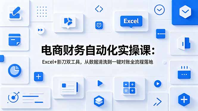 电商财务自动化实操课：Excel+影刀双工具，从数据清洗到一键对账全流程落地-蜗牛学社