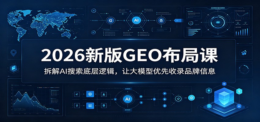 2026新版GEO布局课：拆解AI搜索底层逻辑，让大模型优先收录品牌信息-蜗牛学社