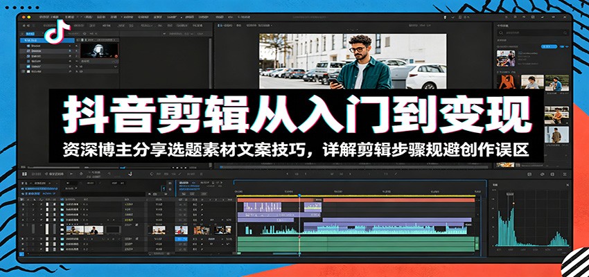 抖音剪辑从入门到变现：资深博主分享选题素材文案技巧，详解剪辑步骤规避创作误区-蜗牛学社