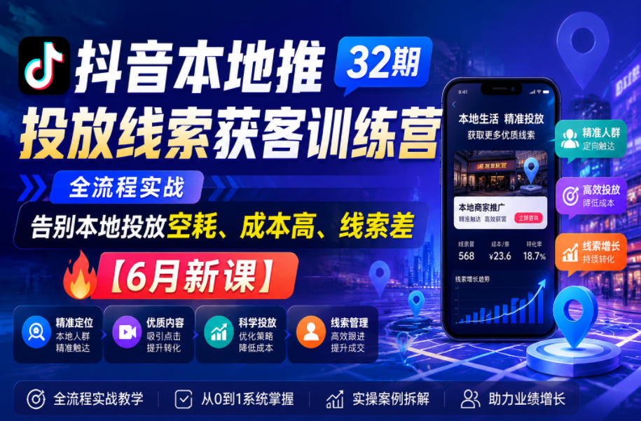 抖音本地推投放线索获客训练营32期，全流程实战，告别本地投放空耗、成本高、线索差【6月新课】-蜗牛学社