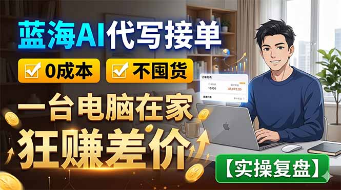 蓝海AI代写接单：0成本不囤货，一台电脑在家狂赚差价【实操复盘】-蜗牛学社