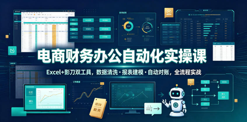 电商财务办公自动化实操课，Excel+影刀双工具，数据清洗・报表建模・自动对账，全流程实战-蜗牛学社