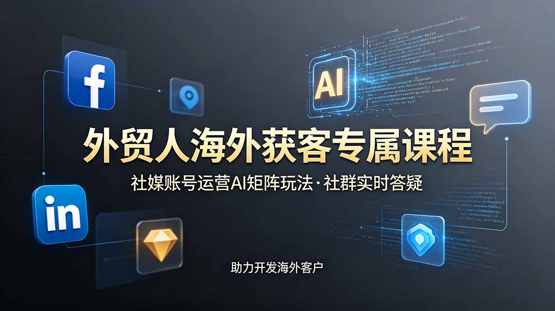 外贸人海外获客专属课程-更新6月，讲解社媒账号运营AI矩阵玩法，社群实时答疑助力开发海外客户-蜗牛学社