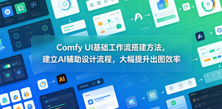 Comfy UI基础工作流搭建方法，建立AI辅助设计流程，大幅提升出图效率-蜗牛学社