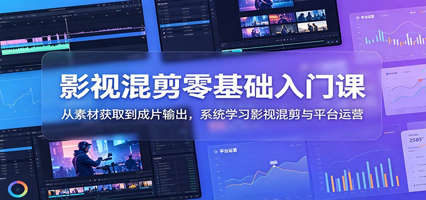 影视混剪零基础入门课:从素材获取到成片输出,系统学习影视混剪与平台运营-蜗牛学社