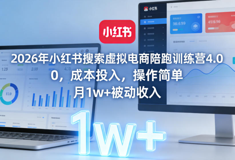 2026年小红书搜索虚拟电商陪跑训练营4.0,0成本投入,操作简单,月1w+被动收入(更新)-蜗牛学社