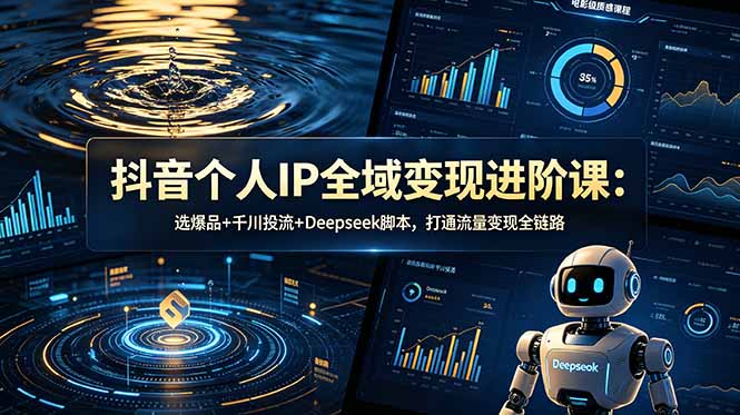 抖音个人IP全域变现进阶课-更新26年6月:选爆品+千川投流+Deepseek脚本,打通流量变现全链路-蜗牛学社
