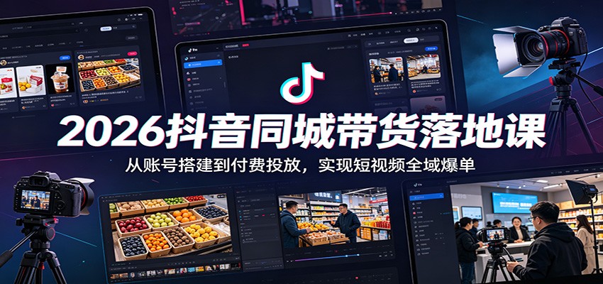 2026抖音同城带货落地课：从账号搭建到付费投放，实现短视频全域爆单-蜗牛学社