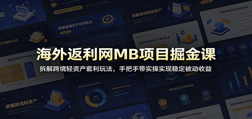 海外返利网MB项目掘金课：拆解跨境轻资产套利玩法，手把手带实操实现稳定被动收益-蜗牛学社