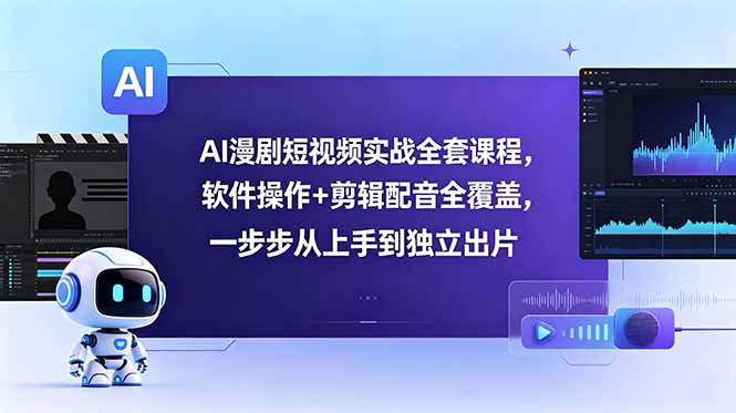 AI漫剧短视频实战全套课程,软件操作+剪辑配音全覆盖,一步步从上手到独立出片-蜗牛学社