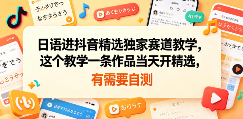 日语进抖音精选独家赛道教学，这个教学一条作品当天开精选，有需要自测-蜗牛学社