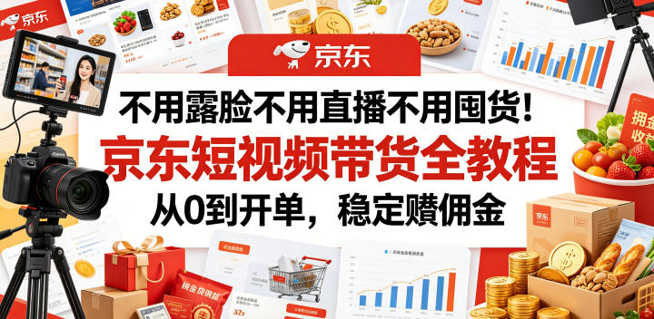 不用露脸不用直播不用囤货!京东短视频带货全教程,从0到开单,稳定賺佣金-蜗牛学社