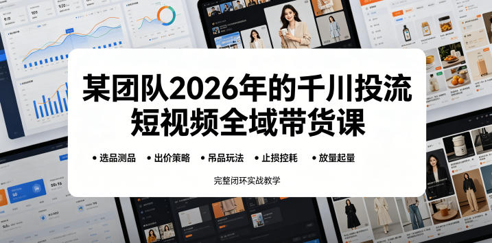 某团队2026年的千川投流短视频全域带货课,从选品测品、吊品玩法、止损控耗到放量起量,完整闭环实战教学-蜗牛学社