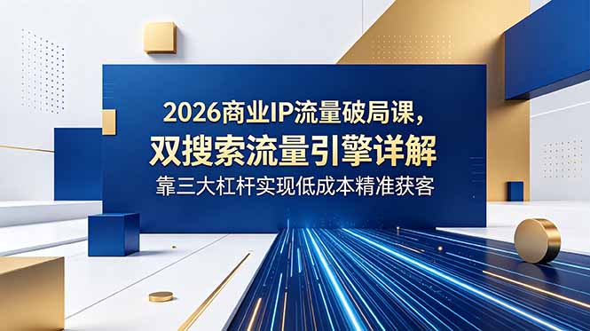 2026商业IP流量破局课,双搜索流量引擎详解,靠三大杠杆实现低成本精准获客-蜗牛学社