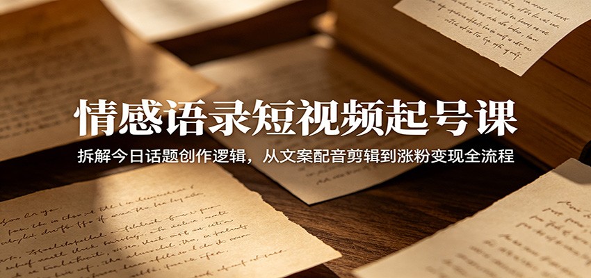 情感语录短视频起号课:拆解今日话题创作逻辑,从文案配音剪辑到涨粉变现全流程-蜗牛学社